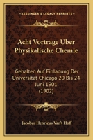 Acht Vortrage Uber Physikalische Chemie: Gehalten Auf Einladung Der Universitat Chicago 20 Bis 24 Juni 1901 (1902) 1168034132 Book Cover