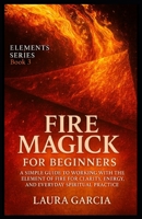 Fire Magick for Beginners: A Simple Guide to Working with the Element of Fire for Clarity, Energy, and Everyday Spiritual Practice (Elements Series) B0FMSYX3L2 Book Cover