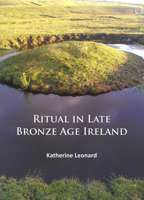 Ritual in Late Bronze Age Ireland: Material Culture, Practices, Landscape Setting and Social Context 1784912204 Book Cover