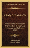 A Body Of Divinity V4: Wherein The Doctrines Of The Christian Religion Are Explained And Defended 1164516817 Book Cover