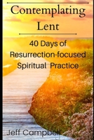 Contemplating Lent: 40 Days of Resurrection-Focused Spiritual Practice B084DNGH9K Book Cover