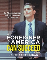 A Foreigner in America Can Succeed: Be Above Average in Every Aspect of Your Life 1664131922 Book Cover