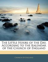 The Little Hours of the Day, According to the Kalendar of the Church of England 1377342379 Book Cover