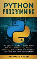 Python Programming: The Complete Guide to Learn Python for Data Science, AI, Machine Learning, GUI and More With Practical Exercises and Interview Questions 1707051933 Book Cover