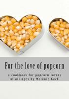 For the love of popcorn: a cookbook for popcorn lovers of all ages 1499738706 Book Cover