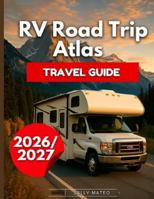 RV Road Trip Atlas Travel Guide 2026/2027: Drive America with Regional Maps, Legendary Highways, Park Guides, Safety Tips, Real Campground Options, Park Reservations & Step-By-Step Planning B0G43HLYHZ Book Cover