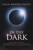 In The Dark: New Ways to Avoid the Harmful Effects of Living in a Technologically Connected World 0994542461 Book Cover