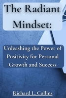 The Radiant Mindset: Unleashing the Power of Positivity for Personal Growth and Success B0C9S7G2GX Book Cover