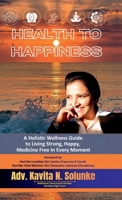 Health to Happiness: A Holistic Wellness Guide to Living Strong, Happy, Medicine Free in Every Moment B0H1GZS7HM Book Cover