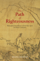 The Path of Righteousness: Philosophical Foundations and the Basic Spirit of Chinese Civilization 1487813945 Book Cover