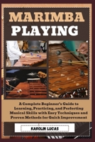Marimba Playing: A Complete Beginner’s Guide to Learning, Practicing, and Perfecting Musical Skills with Easy Techniques and Proven Methods for Quick Improvement B0DV4NGV4M Book Cover
