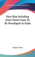 How Men Including Jesus Christ Came To Be Worshiped As Gods 1425300456 Book Cover
