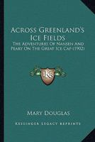 Across Greenland's Ice Fields: The Adventures Of Nansen And Peary On The Great Ice Cap 1019084022 Book Cover