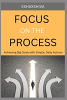 Focus on The Process: Achieving Big Goals with Simple, Daily Actions B0FMDMP6XF Book Cover