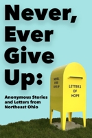 Never, Ever Give Up: Anonymous Stories and Letters from Northeast Ohio 195084322X Book Cover