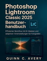 Photoshop Lightroom Classic 2025 Benutzerhandbuch: Effizienter Workflow mit KI-Masken und adaptiven Voreinstellungen für Fotografen (German Edition) B0FRRZ1LNT Book Cover