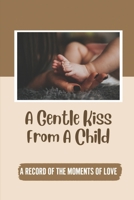 A Gentle Kiss From A Child: A Record Of The Moments Of Love: A Gentle Kiss From A Child null Book Cover