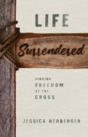 Life Surrendered: Finding Freedom at the Cross 168426491X Book Cover