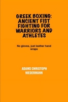 Greek Boxing: Ancient Fist Fighting for Warriors and Athletes: No gloves, just leather hand wraps B0F4R5HJ8X Book Cover