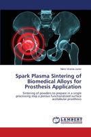 Spark Plasma Sintering of Biomedical Alloys for Prosthesis Application: Sintering of powders to prepare in a single processing step a porous functionalized surface acetabular prosthesis 3659478334 Book Cover