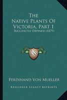 The Native Plants of Victoria, Succinctly Defined, Part 1 1286345200 Book Cover