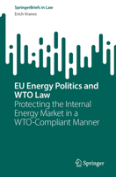 EU Energy Politics and WTO Law: Protecting the Internal Energy Market in a WTO-Compliant Manner (SpringerBriefs in Law) 3032023912 Book Cover