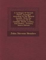 A Catalogue of British Plants Arranged According to the Natural System: With the Synonyms of de Candolle, Smith, and Lindley 1295046032 Book Cover