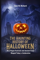 THE HAUNTING HISTORY OF HALLOWEEN: How Pagan Festivals and Ancient Fears Shaped Today’s Celebration: Explore the Rituals and Traditions Behind the Spooky Spectacle of October 31st. B0FPLKK39N Book Cover