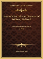 Sketch Of The Life And Character Of William J. Hubbard: Delivered At His Funeral 1240007868 Book Cover