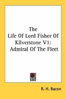 The Life Of Lord Fisher Of Kilverstone V1: Admiral Of The Fleet 1163189235 Book Cover