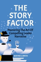 The Story Factor: Mastering The Art of Compelling Leader Narrative 9655784681 Book Cover