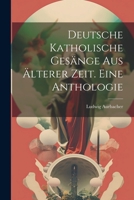 Deutsche Katholische Ges�nge Aus �lterer Zeit. Eine Anthologie 1022613308 Book Cover