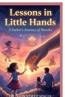 Lessons in Little Hands: A Father’s Journey of Wonder B0GHR41JPL Book Cover