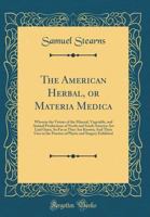 The American Herbal, or Materia Medica: Wherein the Virtues of the Mineral, Vegetable, and Animal Productions of North and South America Are Laid Open 0331078775 Book Cover