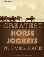 Greatest Horse Jockeys to Ever Race: Top 100 1490588108 Book Cover