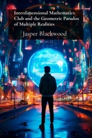 Interdimensional Mathematics Club and the Geometric Paradox of Multiple Realities: Advanced Calculations Beyond Space Time B0DT8P8NX6 Book Cover