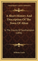 A Short History and Description of the Town of Alton in the County of Southampton 1241119236 Book Cover