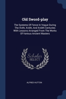 Old Sword-play: The Systems Of Fence In Vogue During The Xvith, Xviith, And Xviiith Centuries With Lessons Arranged From The Works Of Various Ancient Masters 1272713792 Book Cover