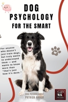 DOG PSYCHOLOGY FOR THE SMART: For anyone who not only wants to walk dogs, but also wants to understand them—and know more than just "That's just how it's done." B0GGHFCN8B Book Cover