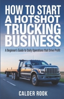 How to Start a Hotshot Trucking Business: A Beginner’s Guide to Daily Operations That Drive Profit B0GKQBXKDK Book Cover