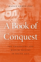 A Book of Conquest: The Chachnama and Muslim Origins in South Asia 0674660110 Book Cover