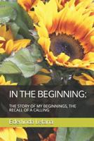 In the Beginning: : The Story of My Beginnings, the Recall of a Calling 1792637977 Book Cover