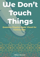 We Don’t Touch Things: Quantum Physics Made Visual for Curious Kids Ages 9–12 (The Visual Science Series) B0GDYDPTJJ Book Cover