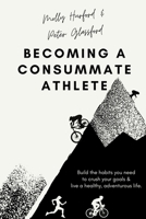 Becoming A Consummate Athlete: Build the habits you need to crush your goals & live a healthy, adventurous life. B08NF1NH9J Book Cover