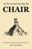 Let The Younger One Take The Chair: Turning The Seat You Gave Away Into Your Own B0HN7TVDNB Book Cover