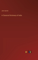 A Classical Dictionary of India: Illustrative of the Mythology, Philosophy, Literature, Antiquities, Arts, Manners, Customs &c. of the Hindus 1015033520 Book Cover