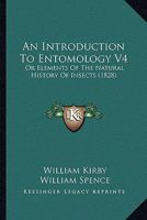 An Introduction To Entomology V4: Or Elements Of The Natural History Of Insects 0548888914 Book Cover