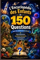 L'ENCYCLOPÉDIE DES ENFANTS 150 QUESTIONS POUR LES ENFANTS (8-12 ANS): Faits étonnants, mystères fascinants et découvertes incroyables. (French Edition) B0HBP2MYZQ Book Cover