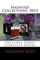 Haunted Collections 2013: Three Complete Books by Kathryn Kaye 1494867923 Book Cover