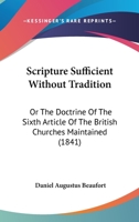 Scripture Sufficient Without Tradition: Or The Doctrine Of The Sixth Article Of The British Churches Maintained 1120026547 Book Cover